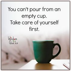 "You can't pour from an empty cup. Take care of yourself first."